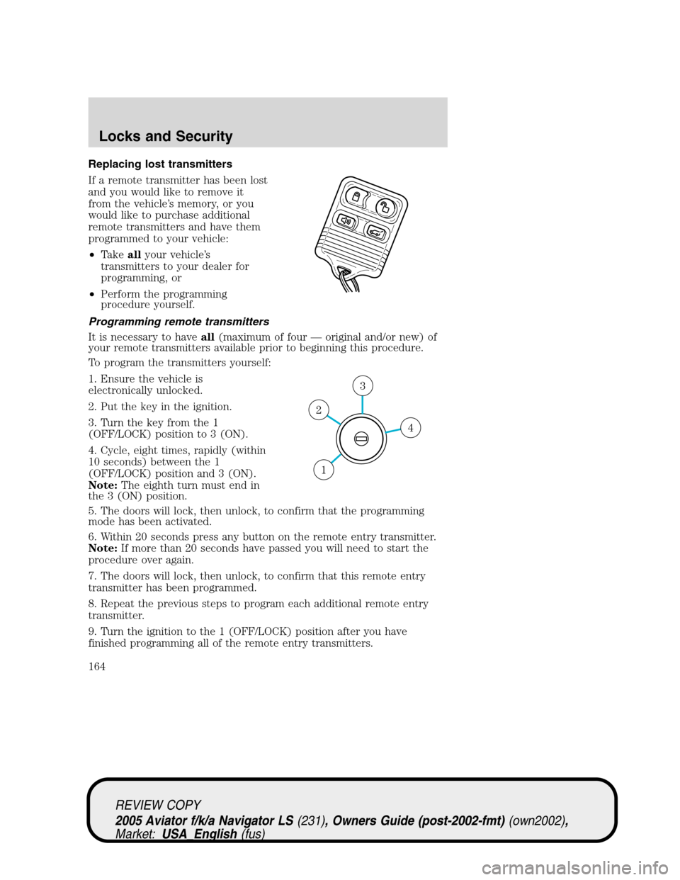 LINCOLN AVIATOR 2005 Owners Manual Replacing lost transmitters
If a remote transmitter has been lost
and you would like to remove it
from the vehicle’s memory, or you
would like to purchase additional
remote transmitters and have the LINCOLN AVIATOR 2005 Owners Manual Replacing lost transmitters
If a remote transmitter has been lost
and you would like to remove it
from the vehicle’s memory, or you
would like to purchase additional
remote transmitters and have the