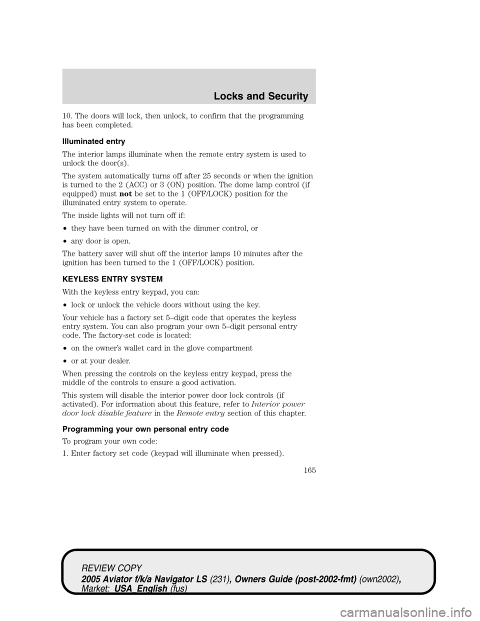 LINCOLN AVIATOR 2005 User Guide 10. The doors will lock, then unlock, to confirm that the programming
has been completed.
Illuminated entry
The interior lamps illuminate when the remote entry system is used to
unlock the door(s).
Th