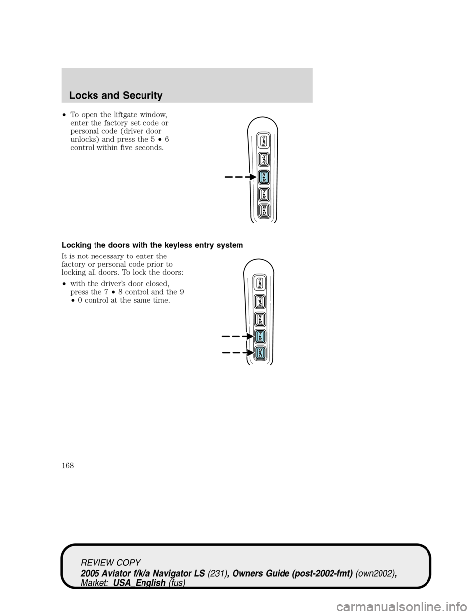 LINCOLN AVIATOR 2005 User Guide •To open the liftgate window,
enter the factory set code or
personal code (driver door
unlocks) and press the 5•6
control within five seconds.
Locking the doors with the keyless entry system
It is