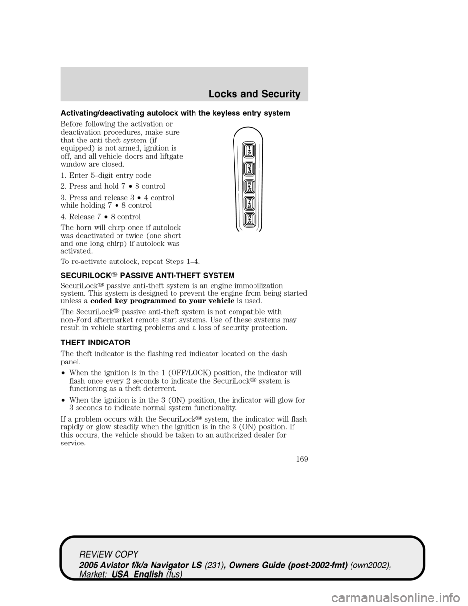 LINCOLN AVIATOR 2005 Owners Manual Activating/deactivating autolock with the keyless entry system
Before following the activation or
deactivation procedures, make sure
that the anti-theft system (if
equipped) is not armed, ignition is
LINCOLN AVIATOR 2005 Owners Manual Activating/deactivating autolock with the keyless entry system
Before following the activation or
deactivation procedures, make sure
that the anti-theft system (if
equipped) is not armed, ignition is