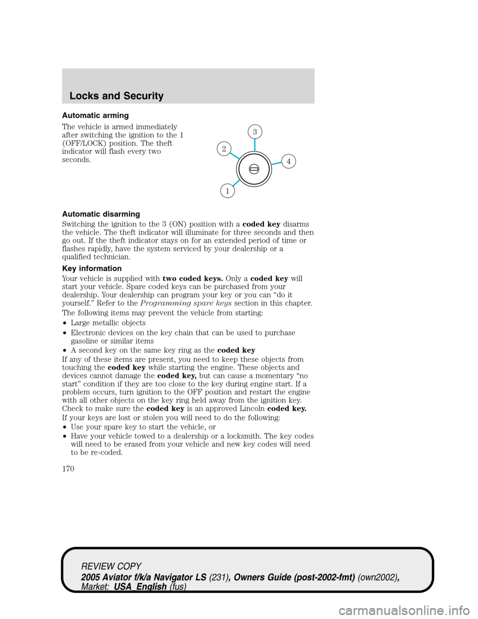 LINCOLN AVIATOR 2005 User Guide Automatic arming
The vehicle is armed immediately
after switching the ignition to the 1
(OFF/LOCK) position. The theft
indicator will flash every two
seconds.
Automatic disarming
Switching the ignitio