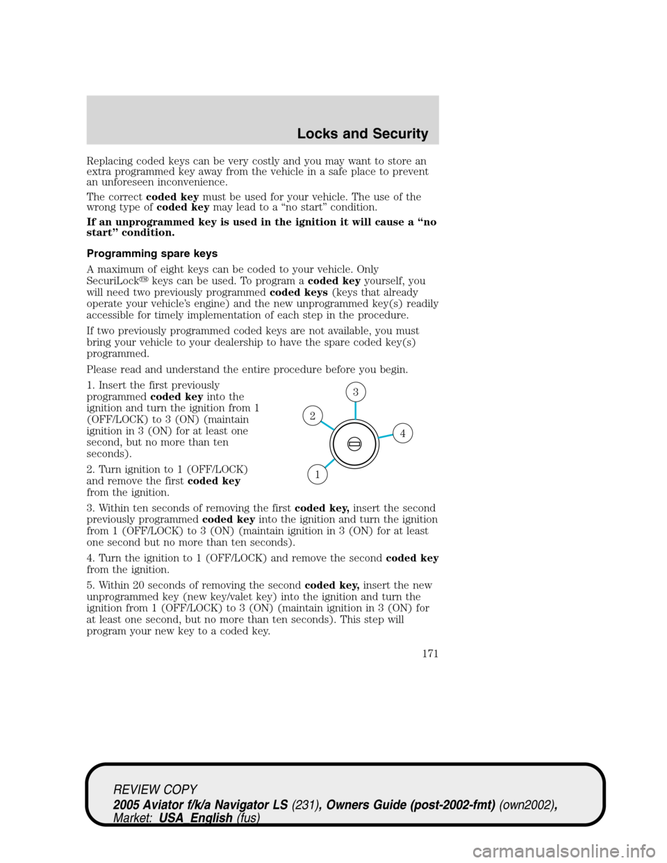 LINCOLN AVIATOR 2005 Owners Manual Replacing coded keys can be very costly and you may want to store an
extra programmed key away from the vehicle in a safe place to prevent
an unforeseen inconvenience.
The correctcoded keymust be used LINCOLN AVIATOR 2005 Owners Manual Replacing coded keys can be very costly and you may want to store an
extra programmed key away from the vehicle in a safe place to prevent
an unforeseen inconvenience.
The correctcoded keymust be used