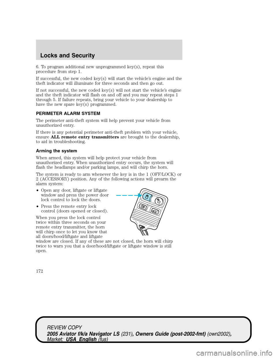 LINCOLN AVIATOR 2005 Owners Manual 6. To program additional new unprogrammed key(s), repeat this
procedure from step 1.
If successful, the new coded key(s) will start the vehicle’s engine and the
theft indicator will illuminate for t LINCOLN AVIATOR 2005 Owners Manual 6. To program additional new unprogrammed key(s), repeat this
procedure from step 1.
If successful, the new coded key(s) will start the vehicle’s engine and the
theft indicator will illuminate for t