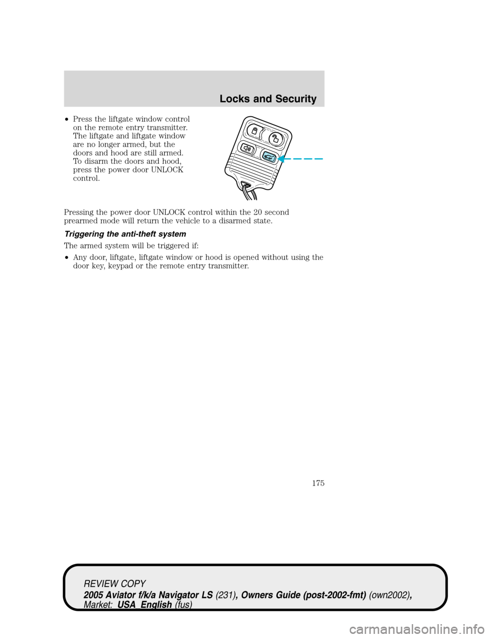 LINCOLN AVIATOR 2005  Owners Manual •Press the liftgate window control
on the remote entry transmitter.
The liftgate and liftgate window
are no longer armed, but the
doors and hood are still armed.
To disarm the doors and hood,
press  LINCOLN AVIATOR 2005  Owners Manual •Press the liftgate window control
on the remote entry transmitter.
The liftgate and liftgate window
are no longer armed, but the
doors and hood are still armed.
To disarm the doors and hood,
press