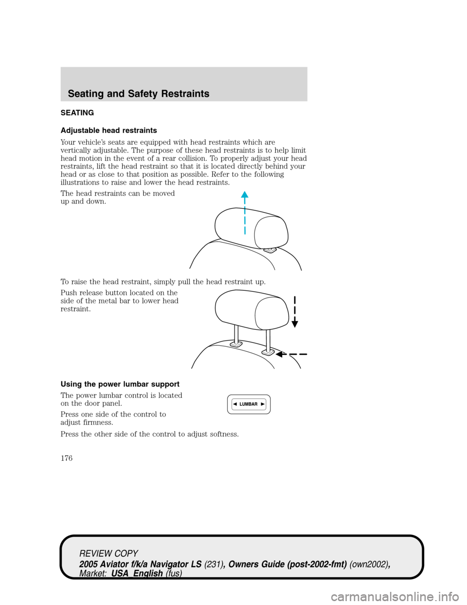 LINCOLN AVIATOR 2005  Owners Manual SEATING
Adjustable head restraints
Your vehicle’s seats are equipped with head restraints which are
vertically adjustable. The purpose of these head restraints is to help limit
head motion in the ev LINCOLN AVIATOR 2005  Owners Manual SEATING
Adjustable head restraints
Your vehicle’s seats are equipped with head restraints which are
vertically adjustable. The purpose of these head restraints is to help limit
head motion in the ev