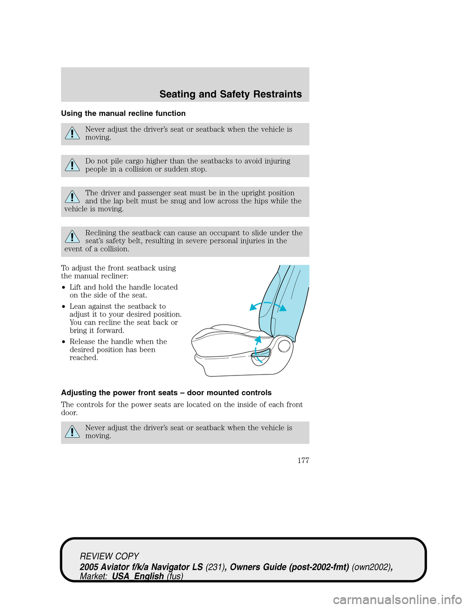 LINCOLN AVIATOR 2005  Owners Manual Using the manual recline function
Never adjust the driver’s seat or seatback when the vehicle is
moving.
Do not pile cargo higher than the seatbacks to avoid injuring
people in a collision or sudden LINCOLN AVIATOR 2005  Owners Manual Using the manual recline function
Never adjust the driver’s seat or seatback when the vehicle is
moving.
Do not pile cargo higher than the seatbacks to avoid injuring
people in a collision or sudden