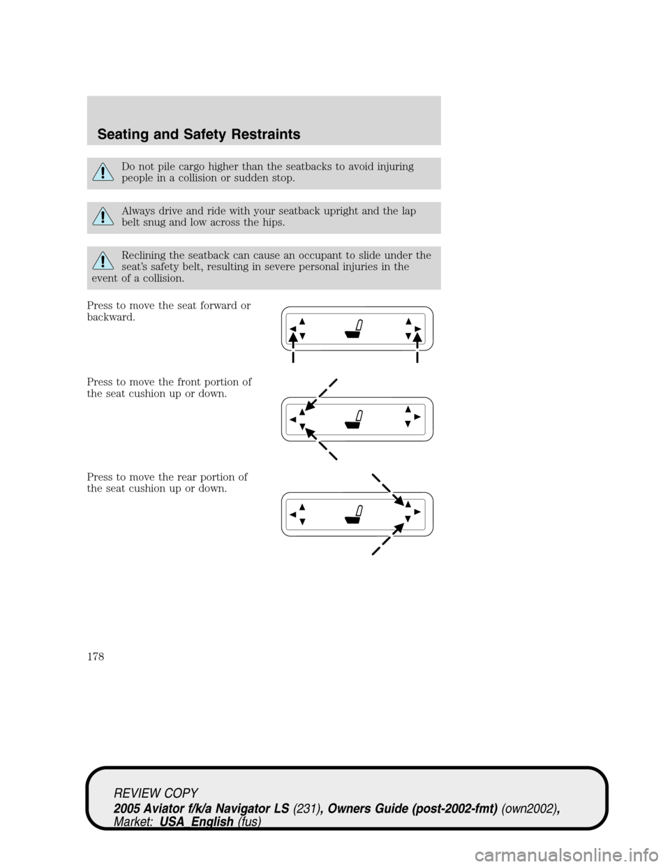 LINCOLN AVIATOR 2005  Owners Manual Do not pile cargo higher than the seatbacks to avoid injuring
people in a collision or sudden stop.
Always drive and ride with your seatback upright and the lap
belt snug and low across the hips.
Recl LINCOLN AVIATOR 2005  Owners Manual Do not pile cargo higher than the seatbacks to avoid injuring
people in a collision or sudden stop.
Always drive and ride with your seatback upright and the lap
belt snug and low across the hips.
Recl
