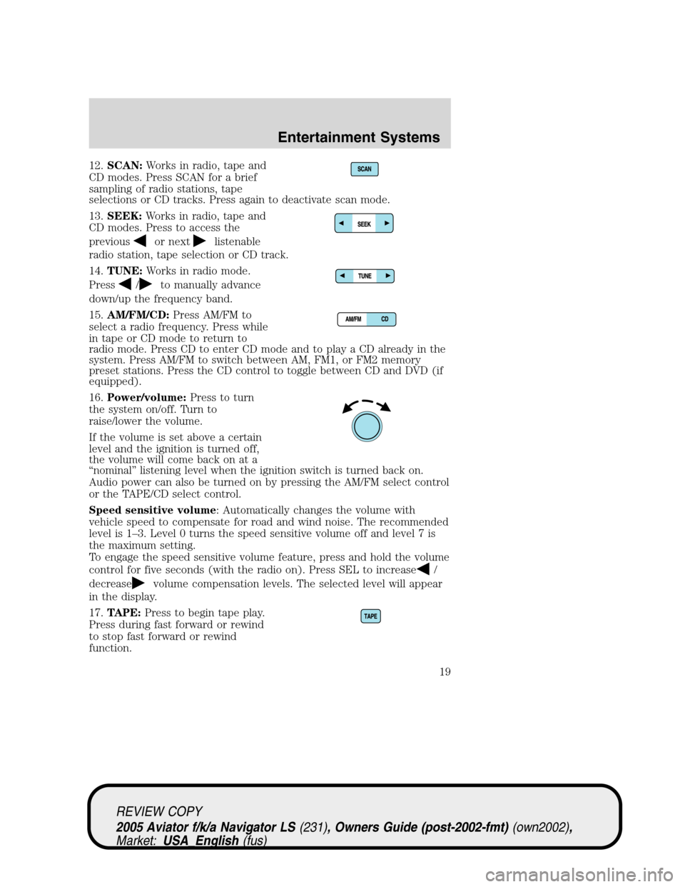 LINCOLN AVIATOR 2005  Owners Manual 12.SCAN:Works in radio, tape and
CD modes. Press SCAN for a brief
sampling of radio stations, tape
selections or CD tracks. Press again to deactivate scan mode.
13.SEEK:Works in radio, tape and
CD mod