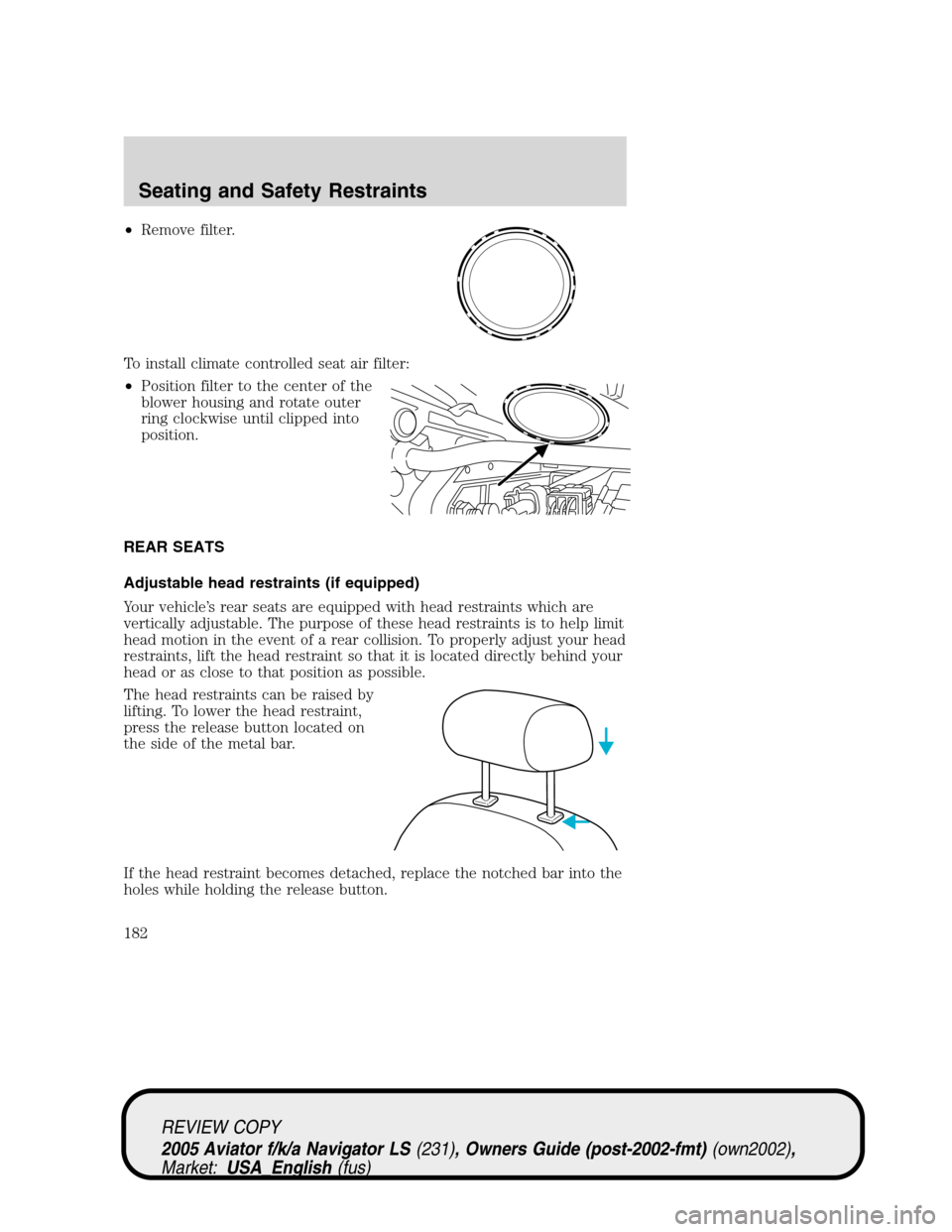 LINCOLN AVIATOR 2005  Owners Manual •Remove filter.
To install climate controlled seat air filter:
•Position filter to the center of the
blower housing and rotate outer
ring clockwise until clipped into
position.
REAR SEATS
Adjustab