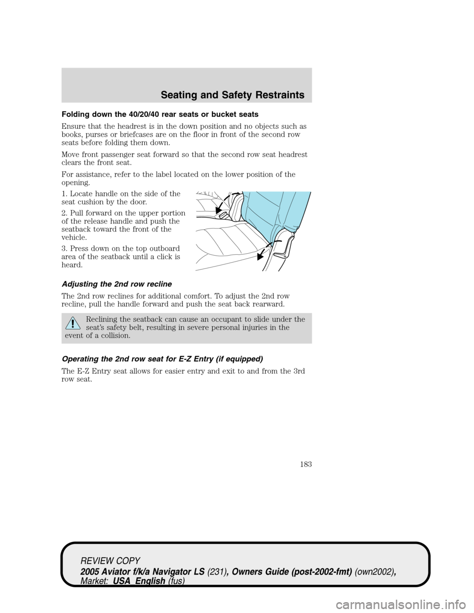 LINCOLN AVIATOR 2005 Owners Manual Folding down the 40/20/40 rear seats or bucket seats
Ensure that the headrest is in the down position and no objects such as
books, purses or briefcases are on the floor in front of the second row
sea LINCOLN AVIATOR 2005 Owners Manual Folding down the 40/20/40 rear seats or bucket seats
Ensure that the headrest is in the down position and no objects such as
books, purses or briefcases are on the floor in front of the second row
sea