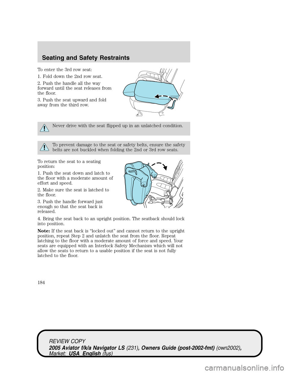 LINCOLN AVIATOR 2005  Owners Manual To enter the 3rd row seat:
1. Fold down the 2nd row seat.
2. Push the handle all the way
forward until the seat releases from
the floor.
3. Push the seat upward and fold
away from the third row.
Never