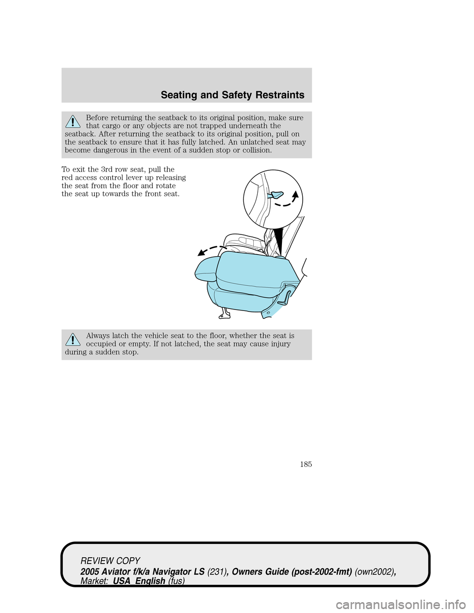 LINCOLN AVIATOR 2005  Owners Manual Before returning the seatback to its original position, make sure
that cargo or any objects are not trapped underneath the
seatback. After returning the seatback to its original position, pull on
the 