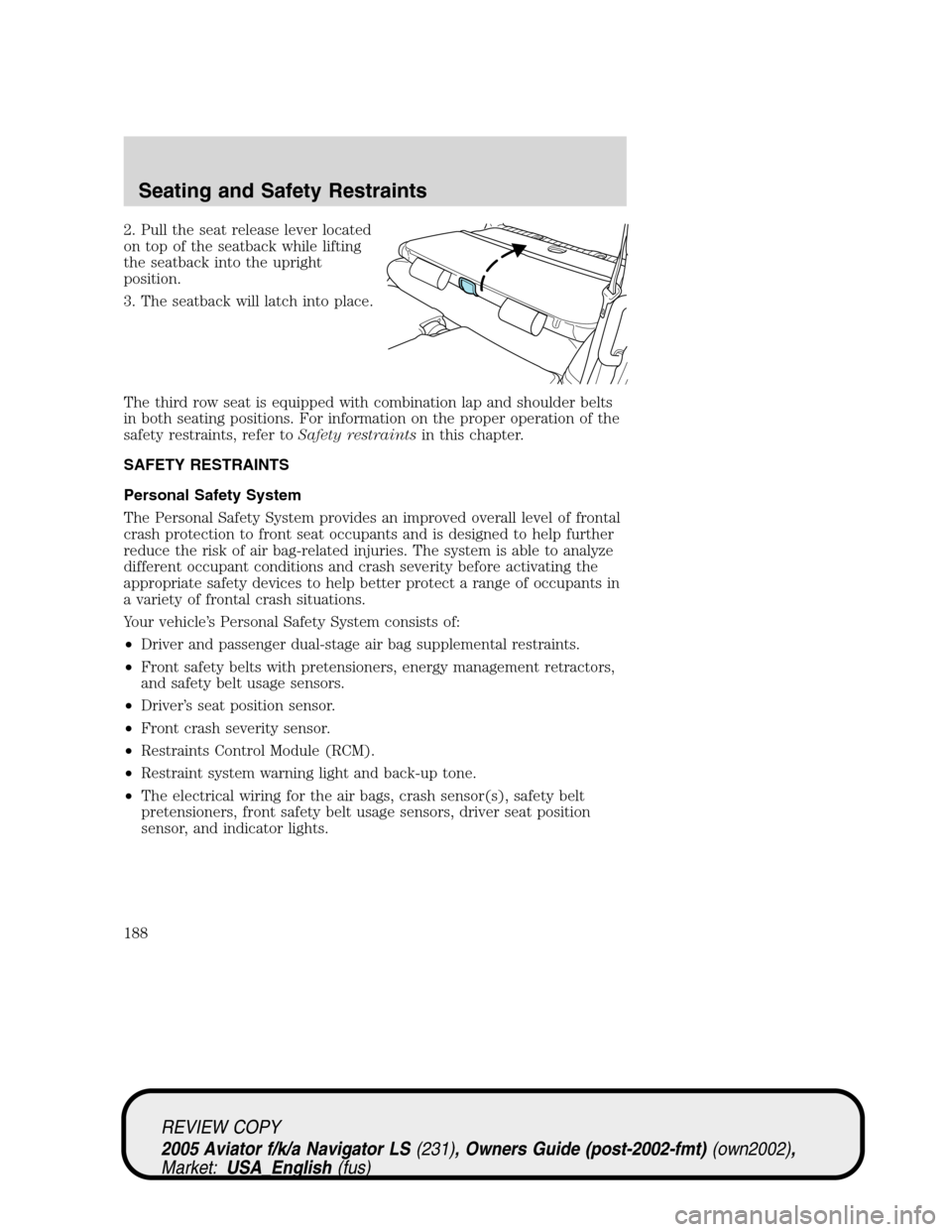 LINCOLN AVIATOR 2005 Owners Manual 2. Pull the seat release lever located
on top of the seatback while lifting
the seatback into the upright
position.
3. The seatback will latch into place.
The third row seat is equipped with combinati LINCOLN AVIATOR 2005 Owners Manual 2. Pull the seat release lever located
on top of the seatback while lifting
the seatback into the upright
position.
3. The seatback will latch into place.
The third row seat is equipped with combinati