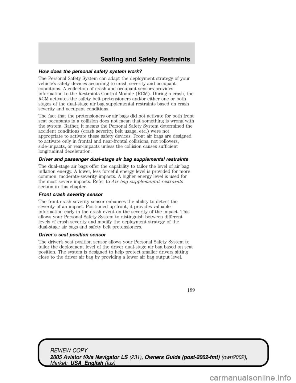 LINCOLN AVIATOR 2005 Owners Manual How does the personal safety system work?
The Personal Safety System can adapt the deployment strategy of your
vehicle’s safety devices according to crash severity and occupant
conditions. A collect LINCOLN AVIATOR 2005 Owners Manual How does the personal safety system work?
The Personal Safety System can adapt the deployment strategy of your
vehicle’s safety devices according to crash severity and occupant
conditions. A collect