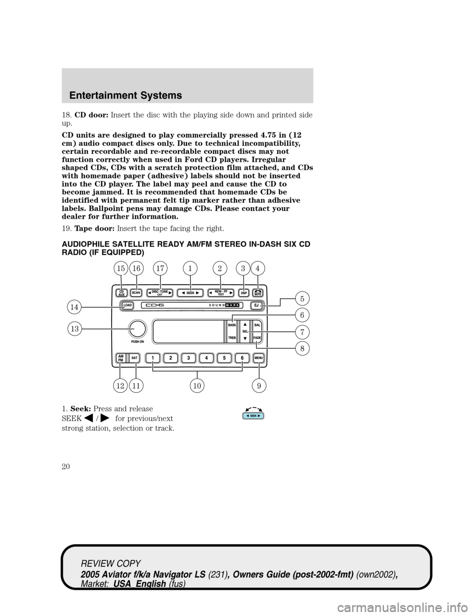 LINCOLN AVIATOR 2005 User Guide 18.CD door:Insert the disc with the playing side down and printed side
up.
CD units are designed to play commercially pressed 4.75 in (12
cm) audio compact discs only. Due to technical incompatibility