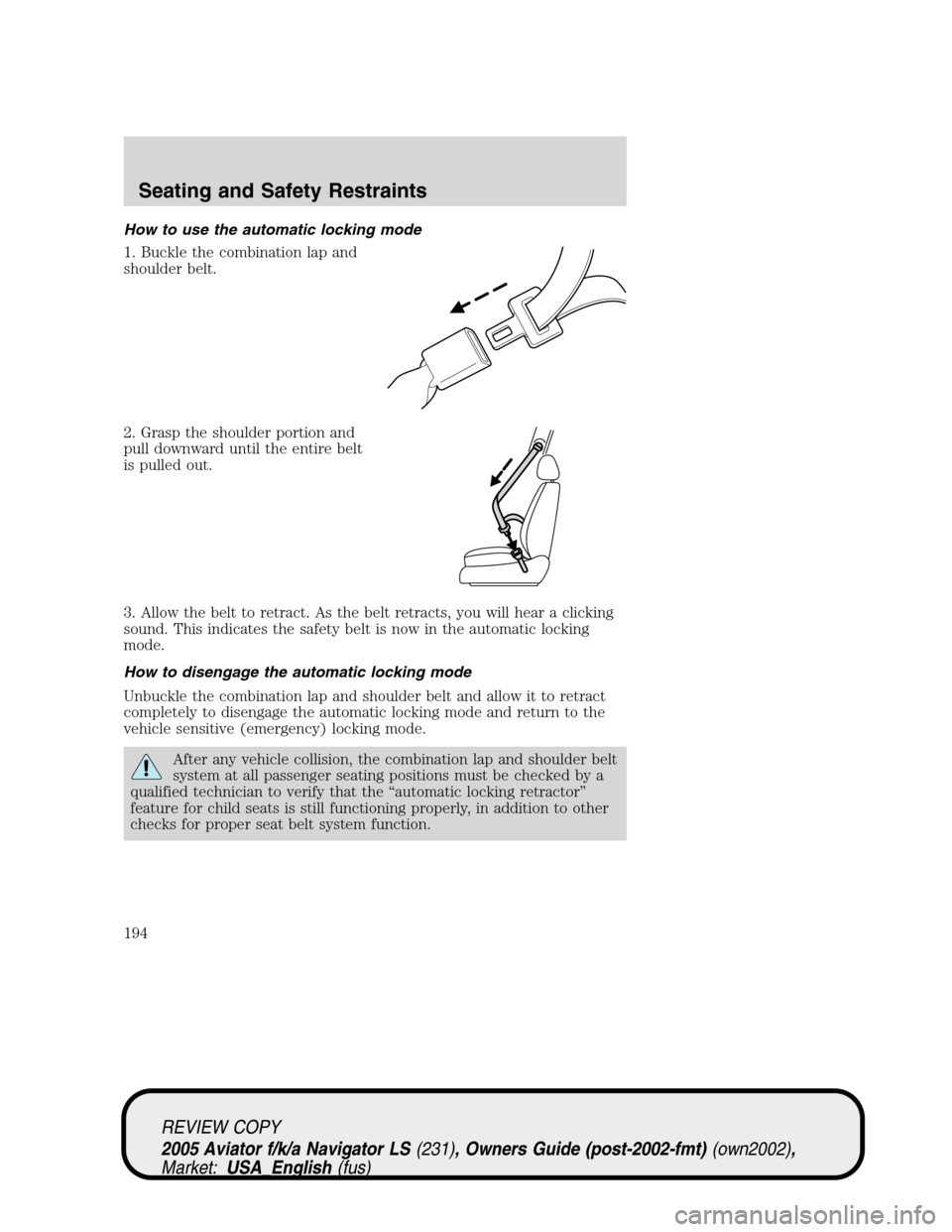 LINCOLN AVIATOR 2005  Owners Manual How to use the automatic locking mode
1. Buckle the combination lap and
shoulder belt.
2. Grasp the shoulder portion and
pull downward until the entire belt
is pulled out.
3. Allow the belt to retract