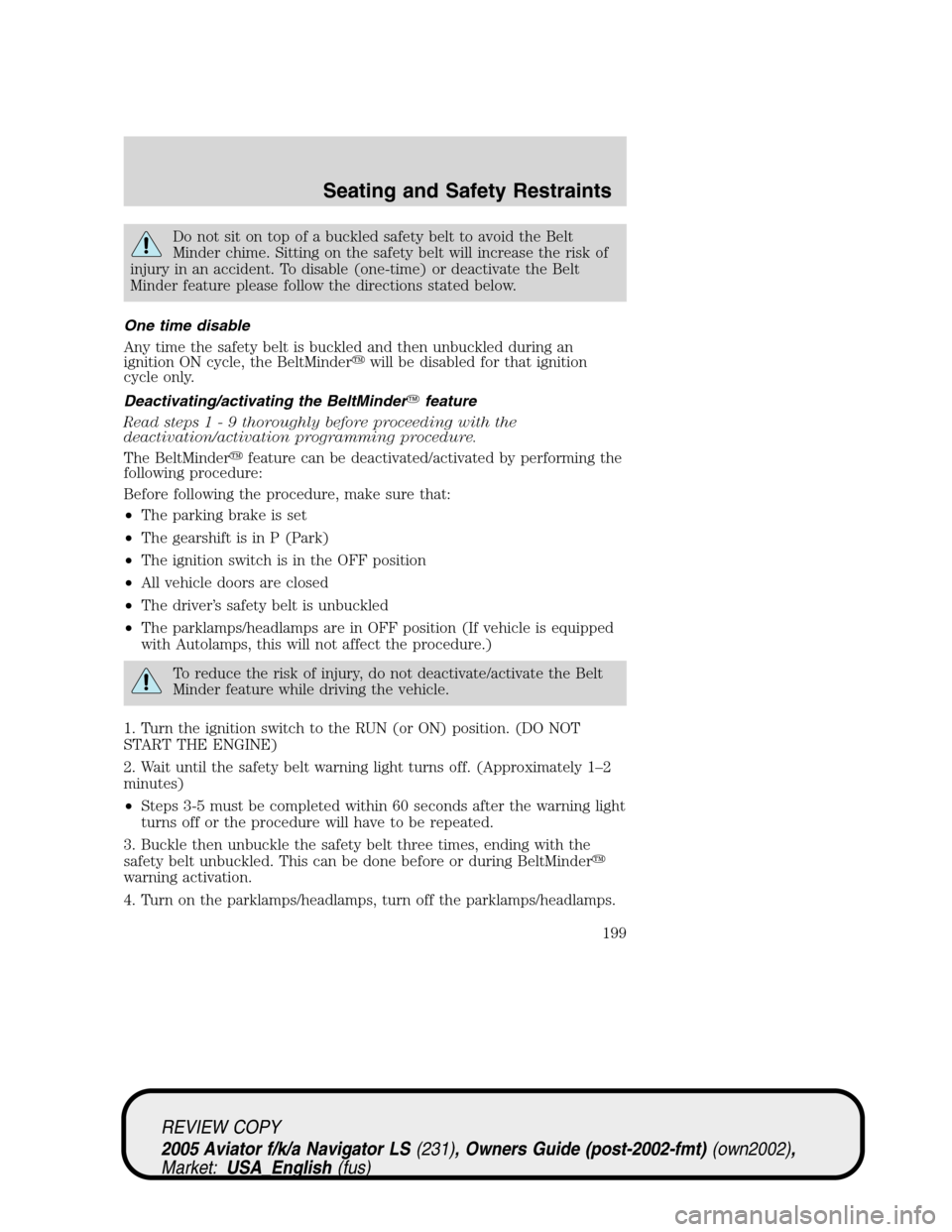 LINCOLN AVIATOR 2005 Owners Manual Do not sit on top of a buckled safety belt to avoid the Belt
Minder chime. Sitting on the safety belt will increase the risk of
injury in an accident. To disable (one-time) or deactivate the Belt
Mind LINCOLN AVIATOR 2005 Owners Manual Do not sit on top of a buckled safety belt to avoid the Belt
Minder chime. Sitting on the safety belt will increase the risk of
injury in an accident. To disable (one-time) or deactivate the Belt
Mind