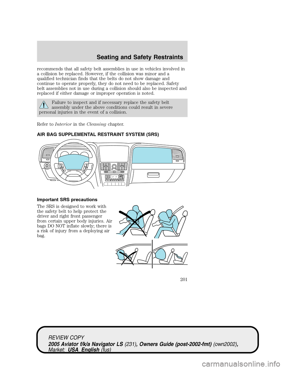 LINCOLN AVIATOR 2005  Owners Manual recommends that all safety belt assemblies in use in vehicles involved in
a collision be replaced. However, if the collision was minor and a
qualified technician finds that the belts do not show damag
