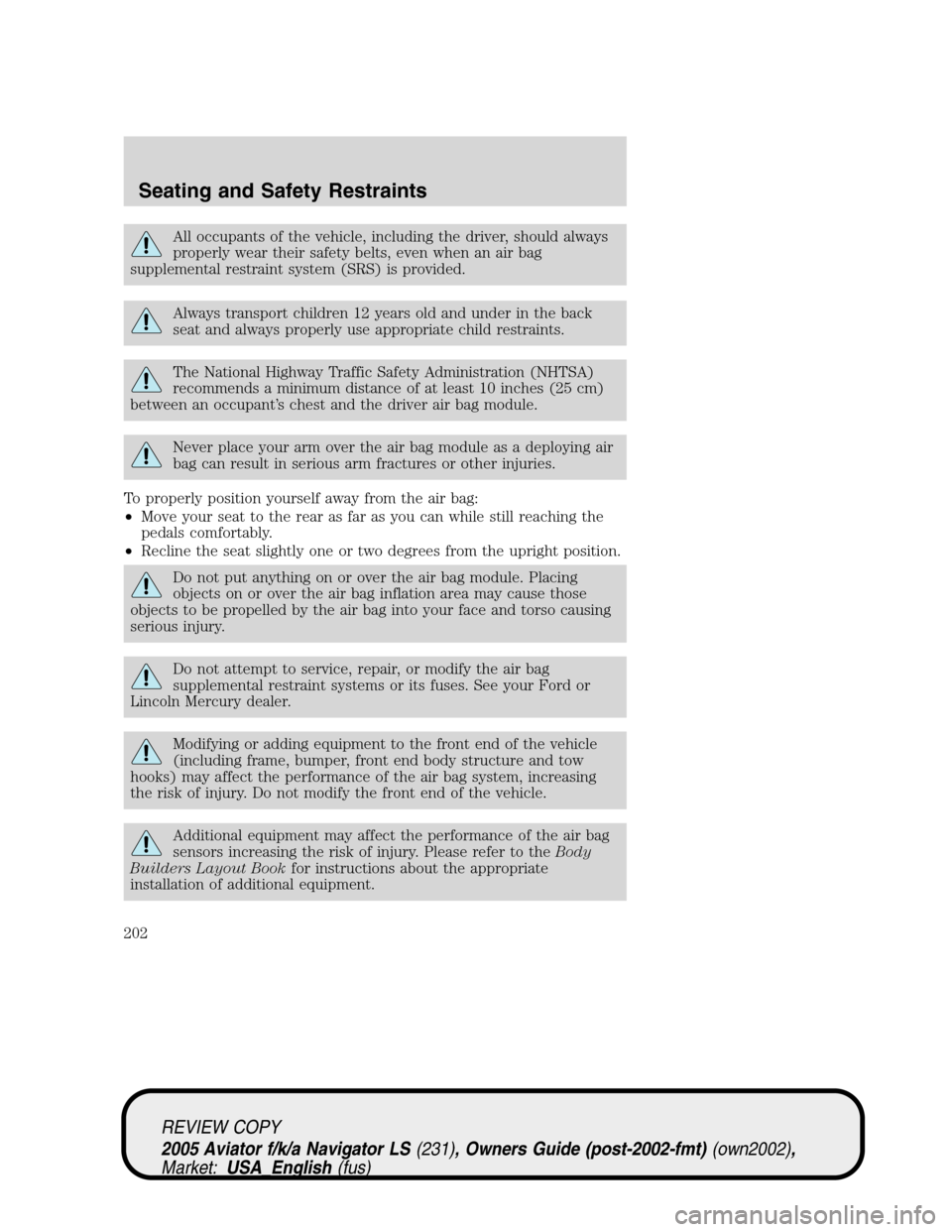 LINCOLN AVIATOR 2005 Owners Manual All occupants of the vehicle, including the driver, should always
properly wear their safety belts, even when an air bag
supplemental restraint system (SRS) is provided.
Always transport children 12 y LINCOLN AVIATOR 2005 Owners Manual All occupants of the vehicle, including the driver, should always
properly wear their safety belts, even when an air bag
supplemental restraint system (SRS) is provided.
Always transport children 12 y