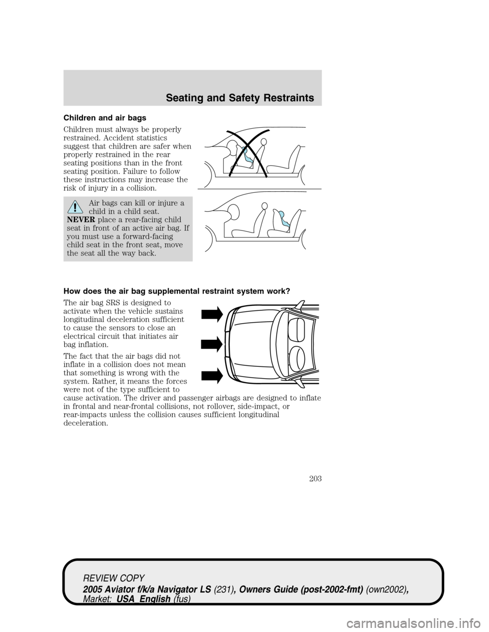 LINCOLN AVIATOR 2005  Owners Manual Children and air bags
Children must always be properly
restrained. Accident statistics
suggest that children are safer when
properly restrained in the rear
seating positions than in the front
seating 