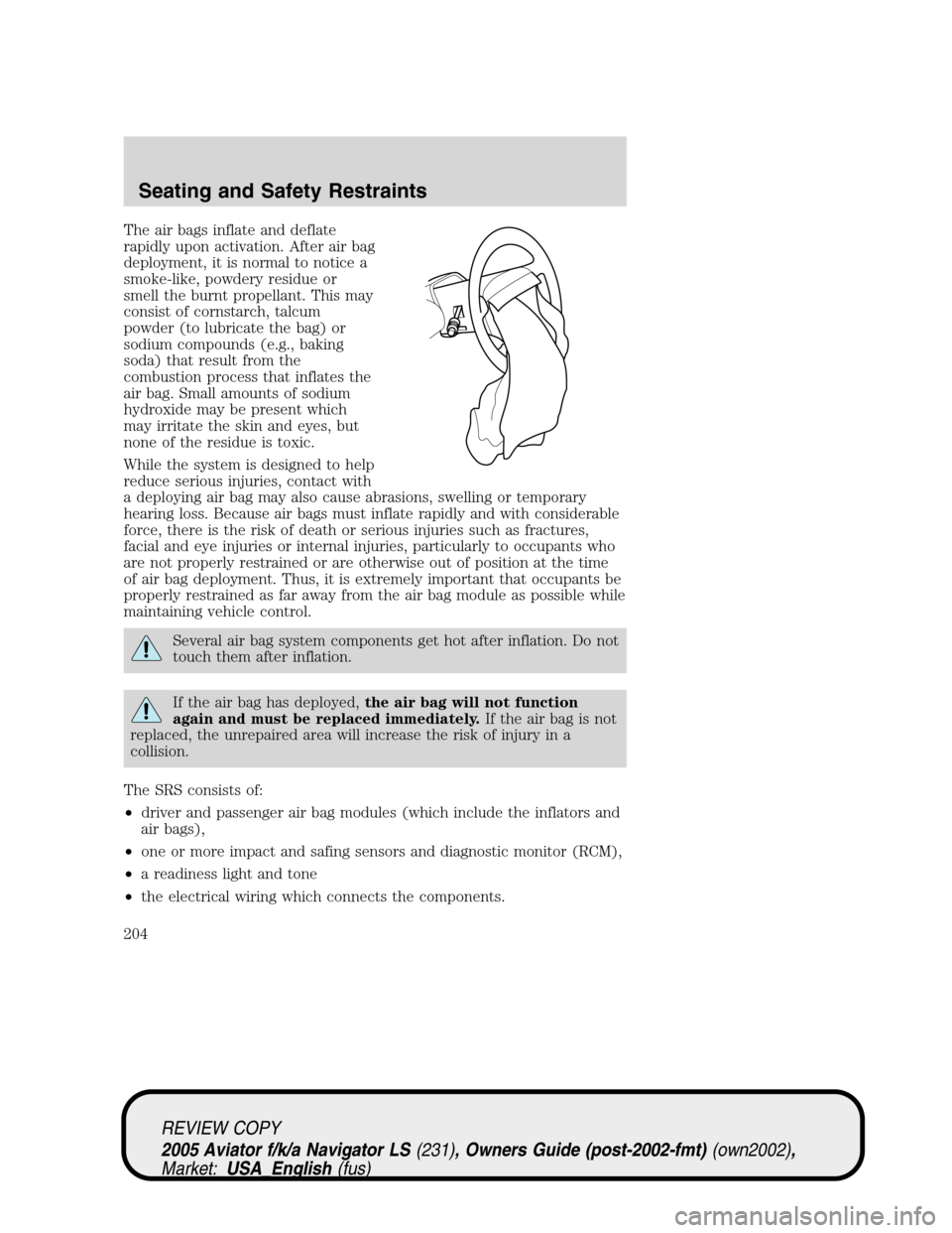 LINCOLN AVIATOR 2005 User Guide The air bags inflate and deflate
rapidly upon activation. After air bag
deployment, it is normal to notice a
smoke-like, powdery residue or
smell the burnt propellant. This may
consist of cornstarch, 