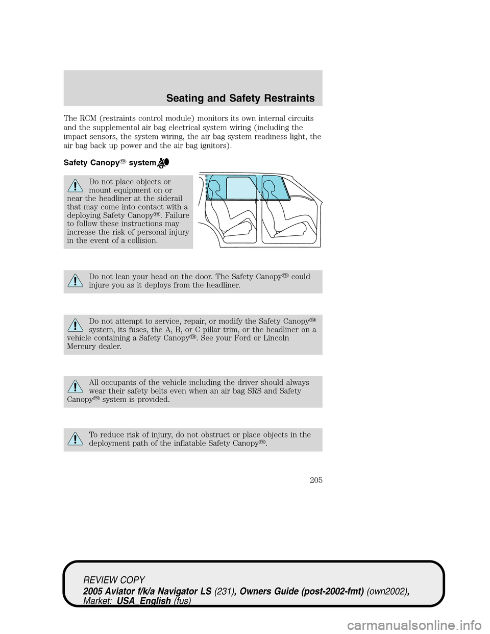 LINCOLN AVIATOR 2005 User Guide The RCM (restraints control module) monitors its own internal circuits
and the supplemental air bag electrical system wiring (including the
impact sensors, the system wiring, the air bag system readin