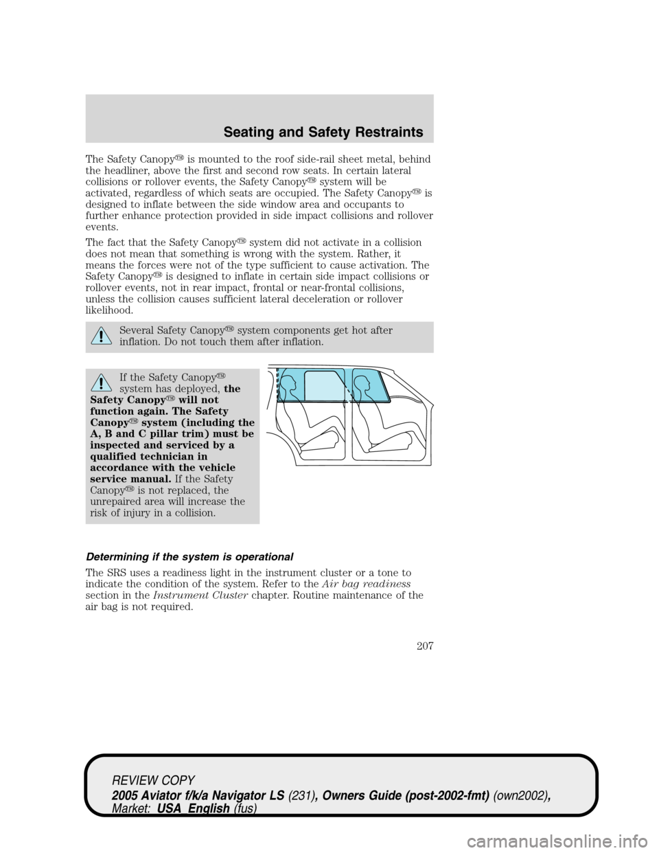 LINCOLN AVIATOR 2005 User Guide The Safety Canopyis mounted to the roof side-rail sheet metal, behind
the headliner, above the first and second row seats. In certain lateral
collisions or rollover events, the Safety Canopysystem w