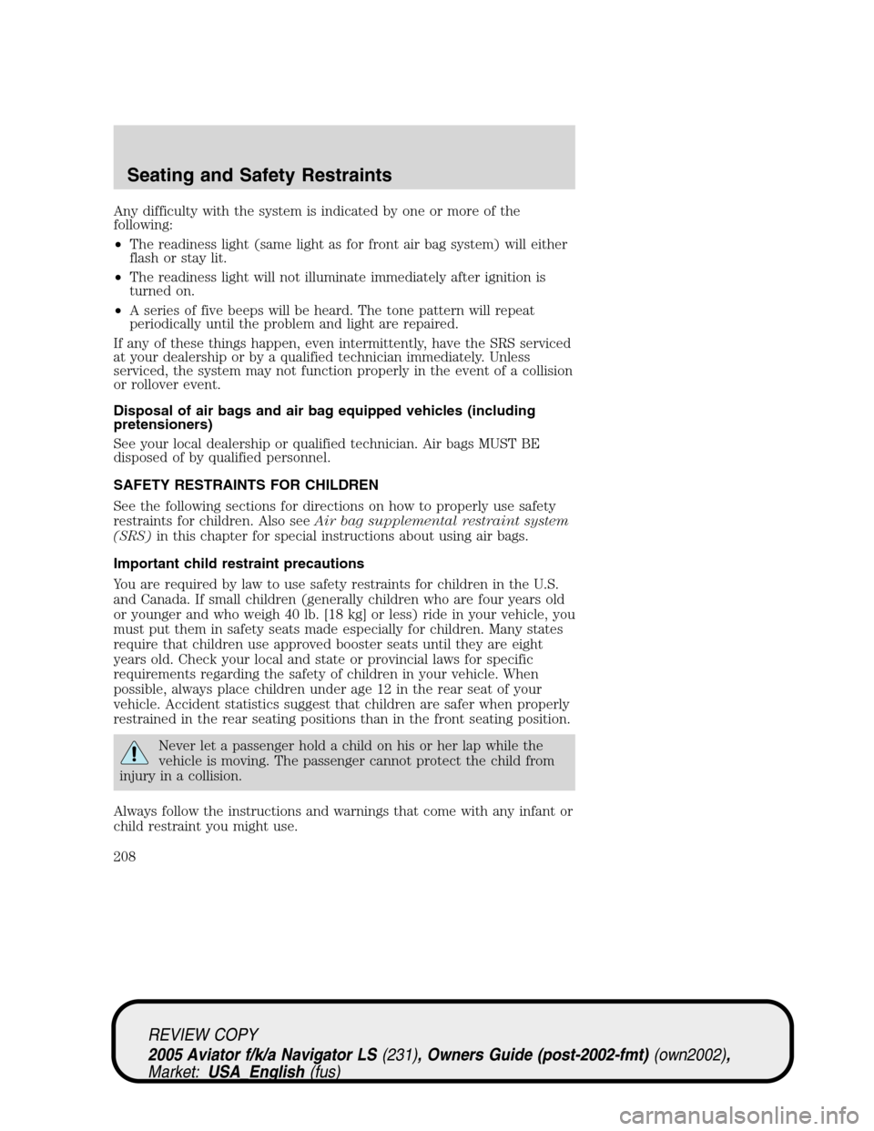 LINCOLN AVIATOR 2005 User Guide Any difficulty with the system is indicated by one or more of the
following:
•The readiness light (same light as for front air bag system) will either
flash or stay lit.
•The readiness light will 