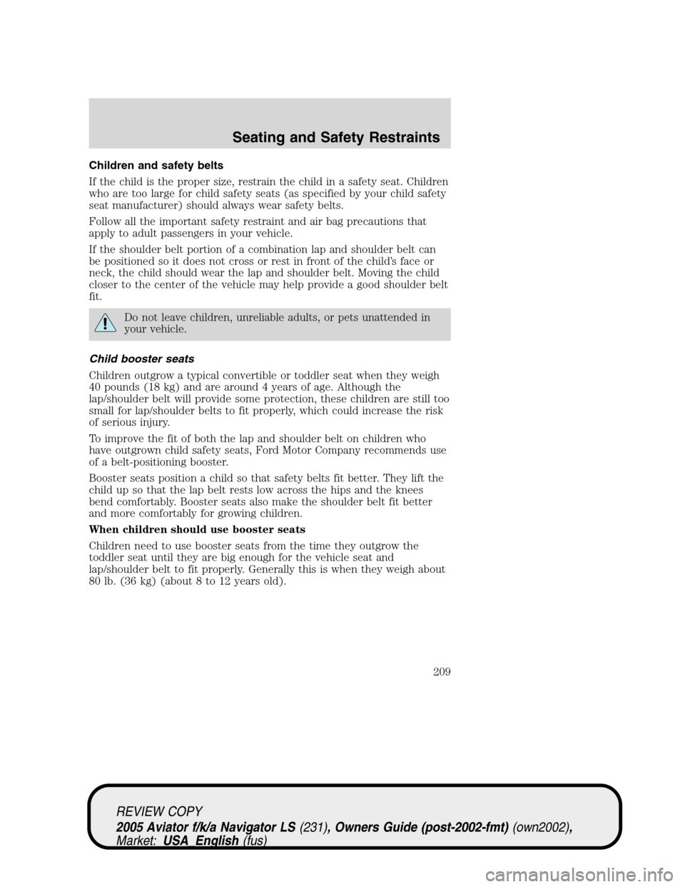 LINCOLN AVIATOR 2005 Owners Manual Children and safety belts
If the child is the proper size, restrain the child in a safety seat. Children
who are too large for child safety seats (as specified by your child safety
seat manufacturer) 