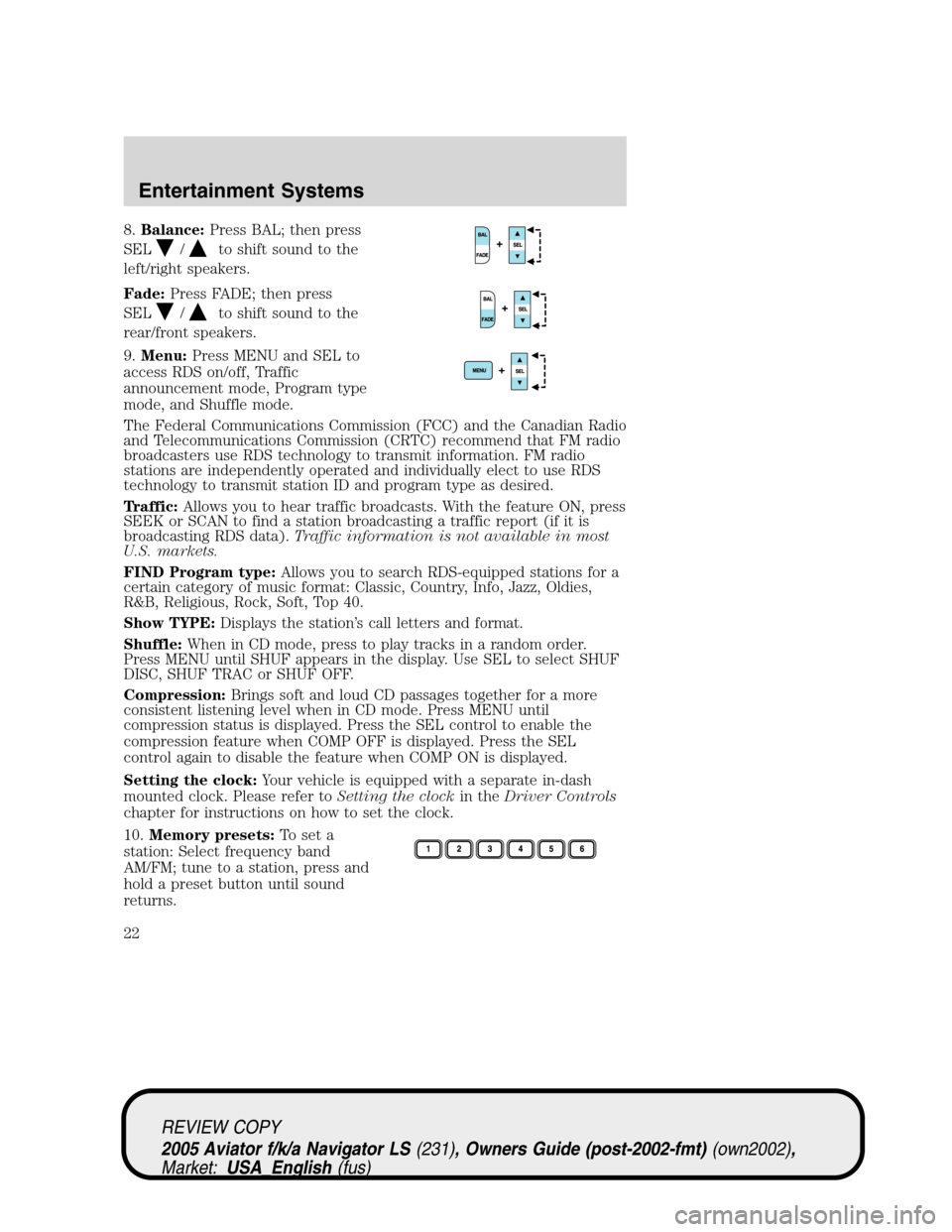LINCOLN AVIATOR 2005  Owners Manual 8.Balance:Press BAL; then press
SEL
/to shift sound to the
left/right speakers.
Fade:Press FADE; then press
SEL
/to shift sound to the
rear/front speakers.
9.Menu:Press MENU and SEL to
access RDS on/o