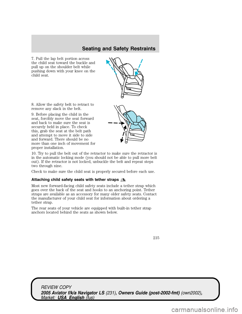 LINCOLN AVIATOR 2005 Owners Manual 7. Pull the lap belt portion across
the child seat toward the buckle and
pull up on the shoulder belt while
pushing down with your knee on the
child seat.
8. Allow the safety belt to retract to
remove