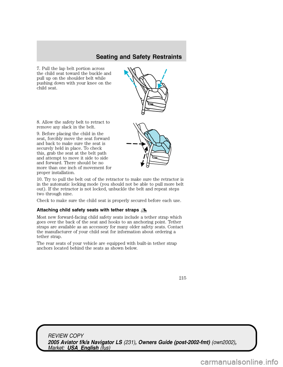 LINCOLN AVIATOR 2005  Owners Manual 7. Pull the lap belt portion across
the child seat toward the buckle and
pull up on the shoulder belt while
pushing down with your knee on the
child seat.
8. Allow the safety belt to retract to
remove LINCOLN AVIATOR 2005  Owners Manual 7. Pull the lap belt portion across
the child seat toward the buckle and
pull up on the shoulder belt while
pushing down with your knee on the
child seat.
8. Allow the safety belt to retract to
remove