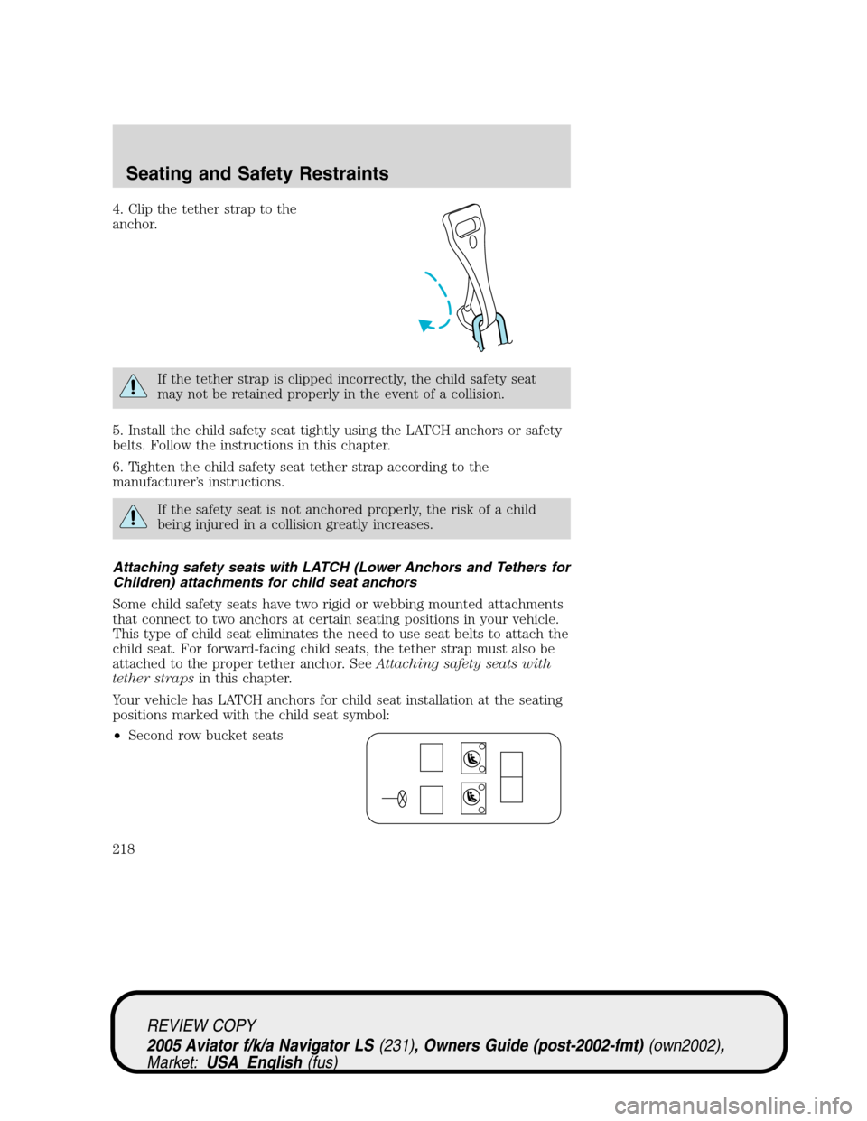 LINCOLN AVIATOR 2005  Owners Manual 4. Clip the tether strap to the
anchor.
If the tether strap is clipped incorrectly, the child safety seat
may not be retained properly in the event of a collision.
5. Install the child safety seat tig LINCOLN AVIATOR 2005  Owners Manual 4. Clip the tether strap to the
anchor.
If the tether strap is clipped incorrectly, the child safety seat
may not be retained properly in the event of a collision.
5. Install the child safety seat tig