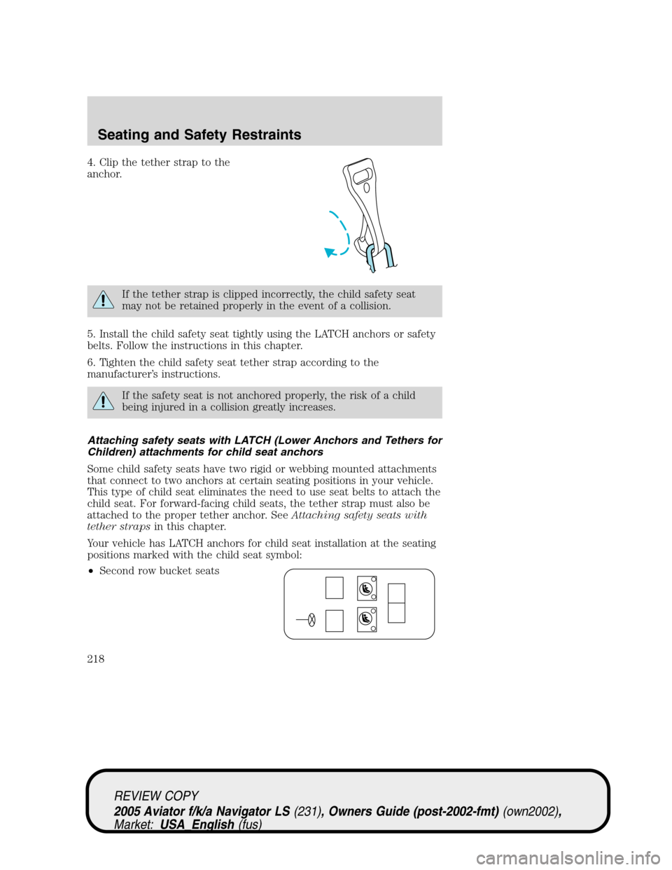 LINCOLN AVIATOR 2005 Owners Manual 4. Clip the tether strap to the
anchor.
If the tether strap is clipped incorrectly, the child safety seat
may not be retained properly in the event of a collision.
5. Install the child safety seat tig