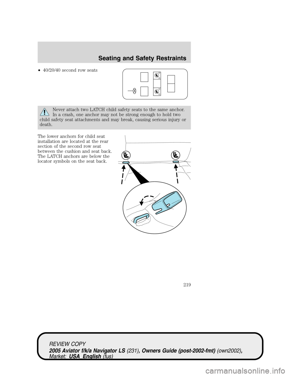 LINCOLN AVIATOR 2005 Owners Manual •40/20/40 second row seats
Never attach two LATCH child safety seats to the same anchor.
In a crash, one anchor may not be strong enough to hold two
child safety seat attachments and may break, caus