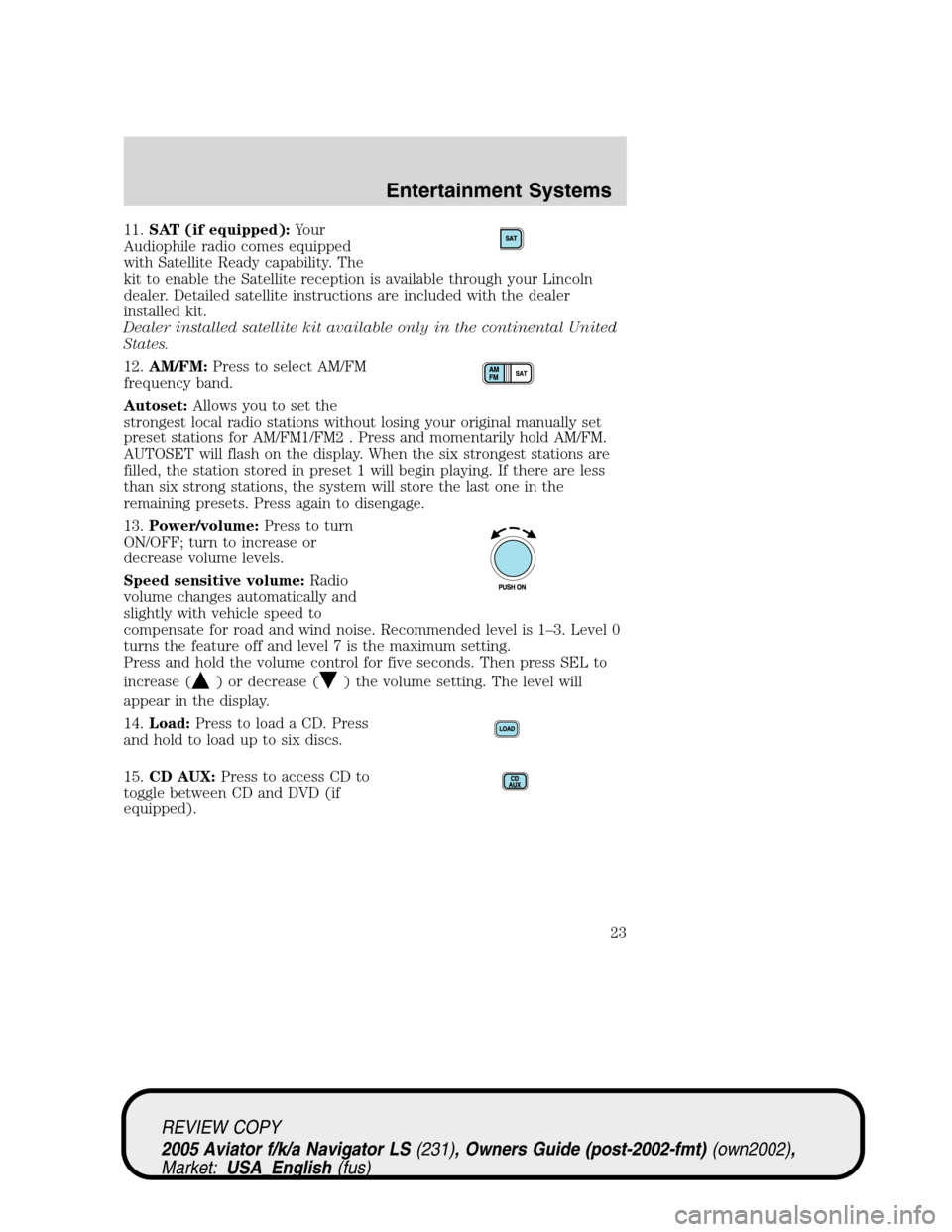 LINCOLN AVIATOR 2005 Owners Manual 11.SAT (if equipped):Your
Audiophile radio comes equipped
with Satellite Ready capability. The
kit to enable the Satellite reception is available through your Lincoln
dealer. Detailed satellite instru LINCOLN AVIATOR 2005 Owners Manual 11.SAT (if equipped):Your
Audiophile radio comes equipped
with Satellite Ready capability. The
kit to enable the Satellite reception is available through your Lincoln
dealer. Detailed satellite instru