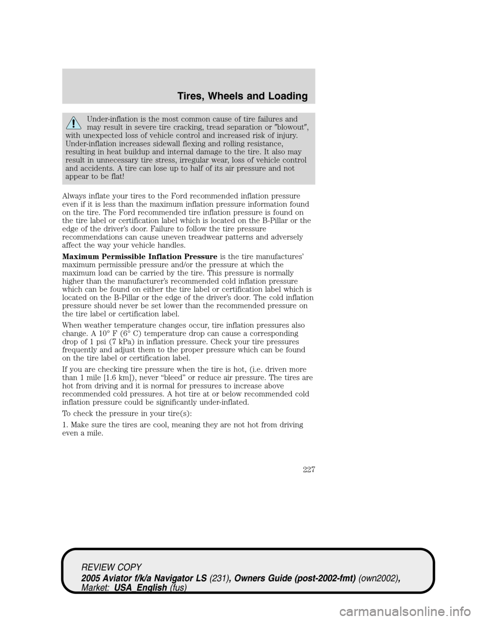 LINCOLN AVIATOR 2005 User Guide Under-inflation is the most common cause of tire failures and
may result in severe tire cracking, tread separation orblowout,
with unexpected loss of vehicle control and increased risk of injury.
Un