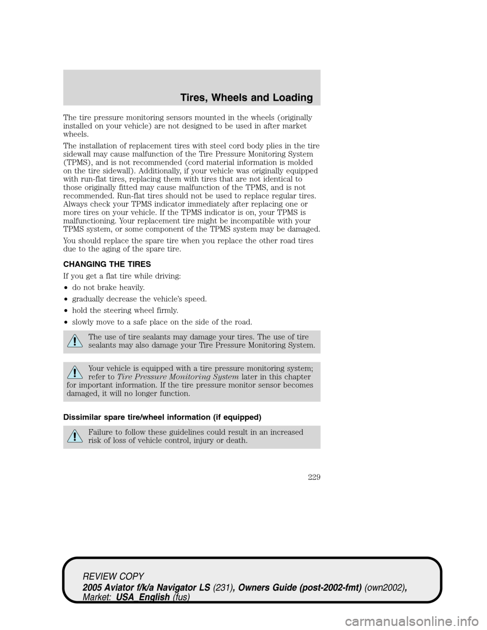 LINCOLN AVIATOR 2005  Owners Manual The tire pressure monitoring sensors mounted in the wheels (originally
installed on your vehicle) are not designed to be used in after market
wheels.
The installation of replacement tires with steel c