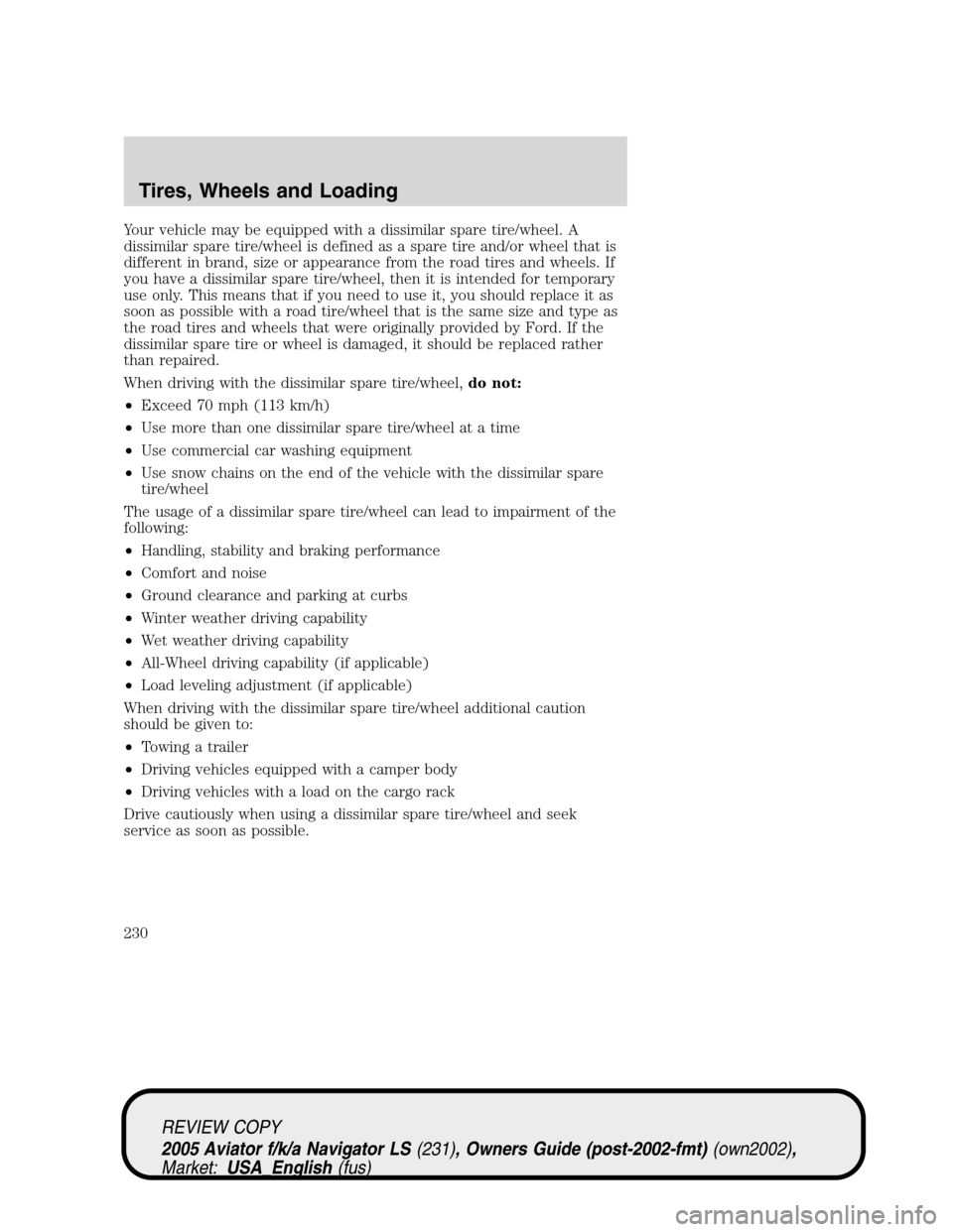 LINCOLN AVIATOR 2005 Owners Manual Your vehicle may be equipped with a dissimilar spare tire/wheel. A
dissimilar spare tire/wheel is defined as a spare tire and/or wheel that is
different in brand, size or appearance from the road tire LINCOLN AVIATOR 2005 Owners Manual Your vehicle may be equipped with a dissimilar spare tire/wheel. A
dissimilar spare tire/wheel is defined as a spare tire and/or wheel that is
different in brand, size or appearance from the road tire