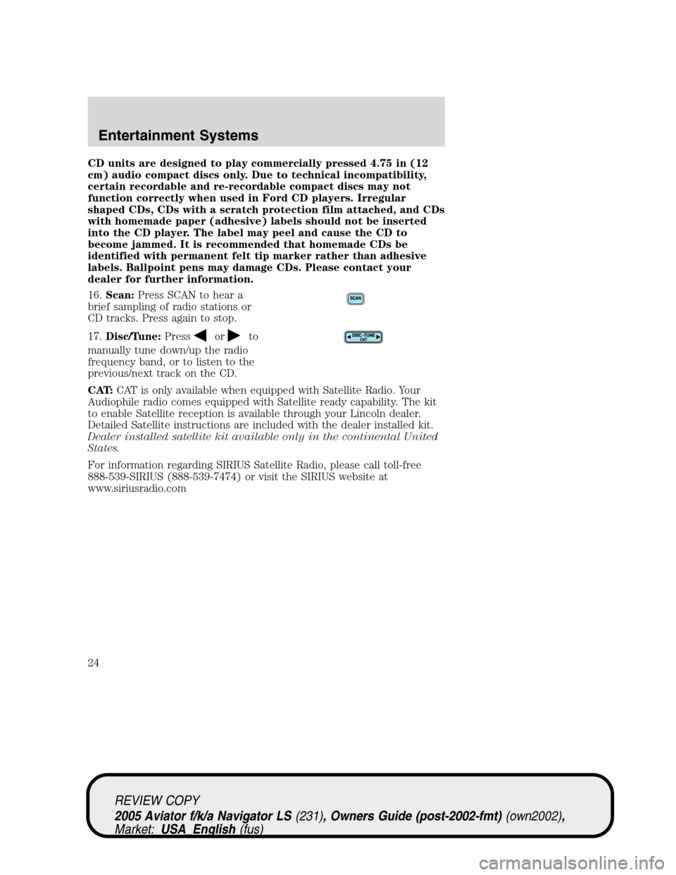LINCOLN AVIATOR 2005 Owners Manual CD units are designed to play commercially pressed 4.75 in (12
cm) audio compact discs only. Due to technical incompatibility,
certain recordable and re-recordable compact discs may not
function corre LINCOLN AVIATOR 2005 Owners Manual CD units are designed to play commercially pressed 4.75 in (12
cm) audio compact discs only. Due to technical incompatibility,
certain recordable and re-recordable compact discs may not
function corre