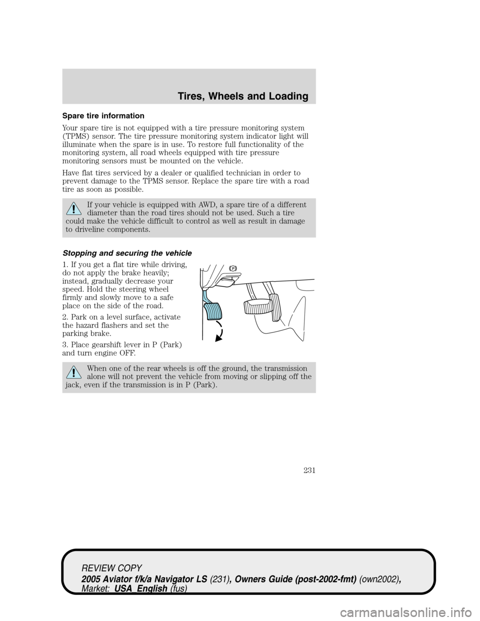 LINCOLN AVIATOR 2005 Owners Manual Spare tire information
Your spare tire is not equipped with a tire pressure monitoring system
(TPMS) sensor. The tire pressure monitoring system indicator light will
illuminate when the spare is in us LINCOLN AVIATOR 2005 Owners Manual Spare tire information
Your spare tire is not equipped with a tire pressure monitoring system
(TPMS) sensor. The tire pressure monitoring system indicator light will
illuminate when the spare is in us