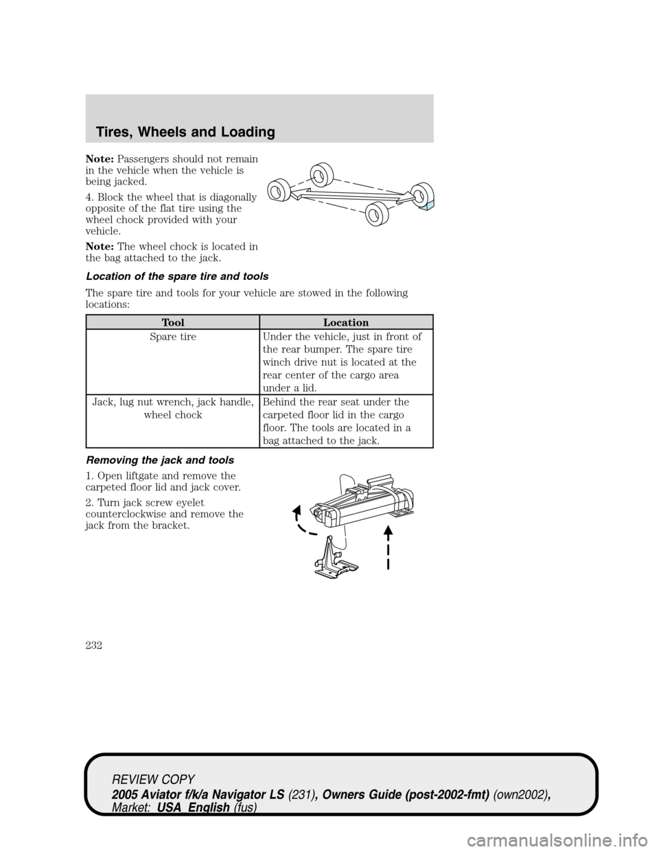 LINCOLN AVIATOR 2005  Owners Manual Note:Passengers should not remain
in the vehicle when the vehicle is
being jacked.
4. Block the wheel that is diagonally
opposite of the flat tire using the
wheel chock provided with your
vehicle.
Not