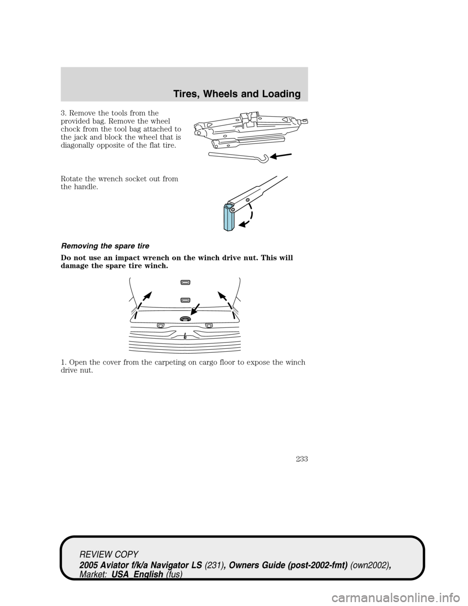LINCOLN AVIATOR 2005  Owners Manual 3. Remove the tools from the
provided bag. Remove the wheel
chock from the tool bag attached to
the jack and block the wheel that is
diagonally opposite of the flat tire.
Rotate the wrench socket out 