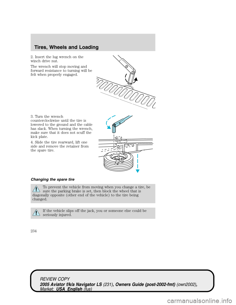 LINCOLN AVIATOR 2005  Owners Manual 2. Insert the lug wrench on the
winch drive nut.
The wrench will stop moving and
forward resistance to turning will be
felt when properly engaged.
3. Turn the wrench
counterclockwise until the tire is