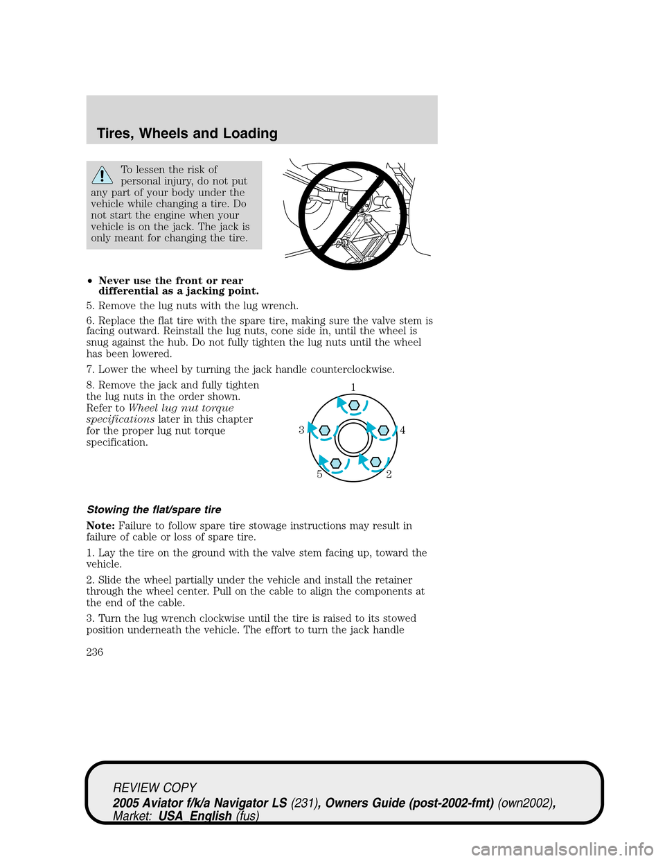 LINCOLN AVIATOR 2005 Owners Manual To lessen the risk of
personal injury, do not put
any part of your body under the
vehicle while changing a tire. Do
not start the engine when your
vehicle is on the jack. The jack is
only meant for ch LINCOLN AVIATOR 2005 Owners Manual To lessen the risk of
personal injury, do not put
any part of your body under the
vehicle while changing a tire. Do
not start the engine when your
vehicle is on the jack. The jack is
only meant for ch