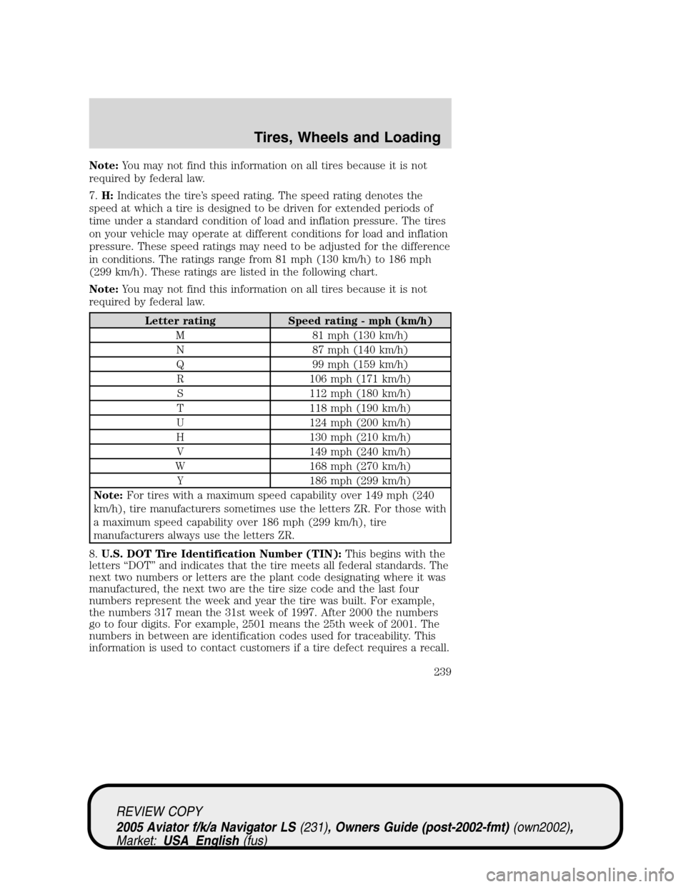 LINCOLN AVIATOR 2005  Owners Manual Note:You may not find this information on all tires because it is not
required by federal law.
7.H:Indicates the tire’s speed rating. The speed rating denotes the
speed at which a tire is designed t