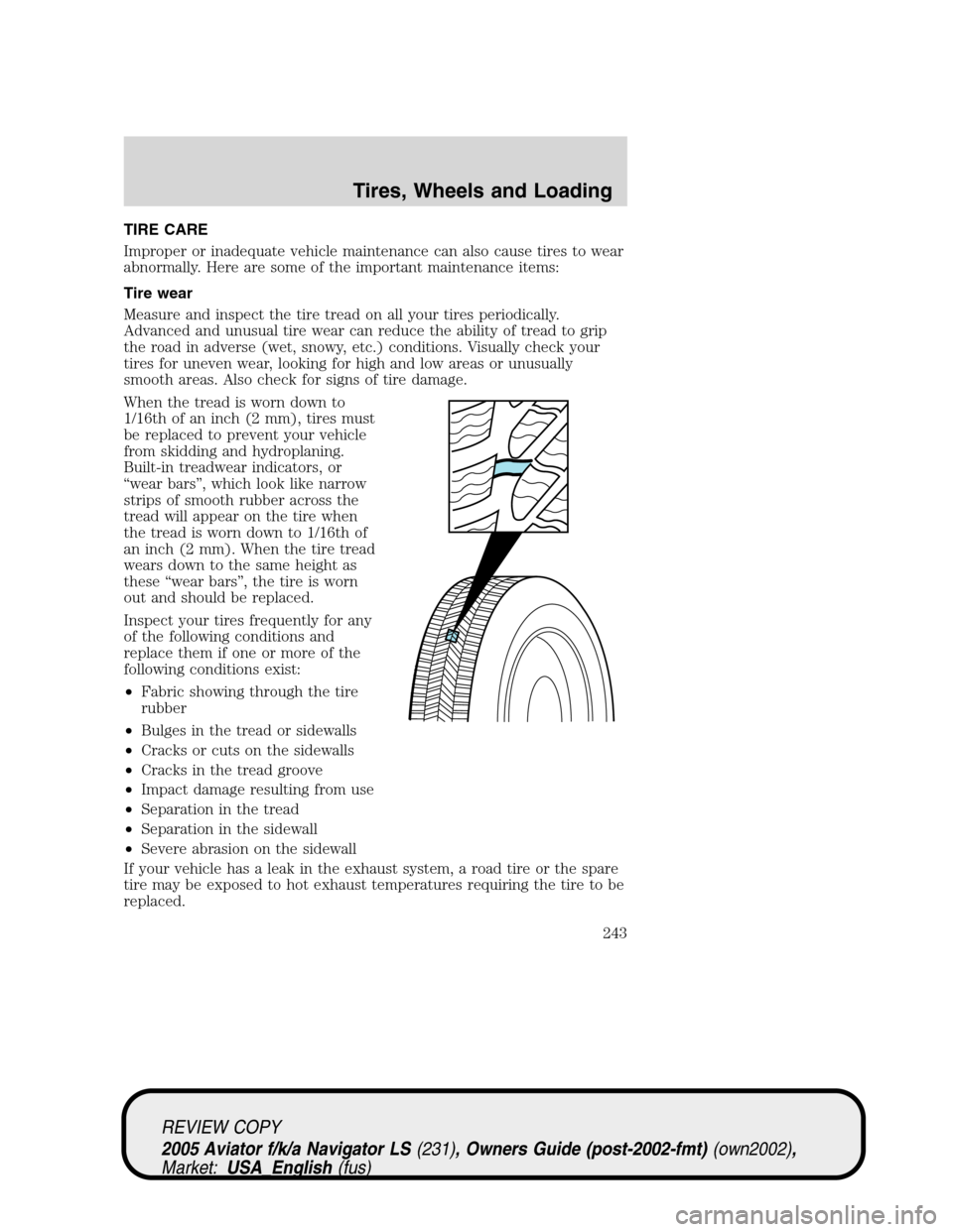 LINCOLN AVIATOR 2005  Owners Manual TIRE CARE
Improper or inadequate vehicle maintenance can also cause tires to wear
abnormally. Here are some of the important maintenance items:
Tire wear
Measure and inspect the tire tread on all your