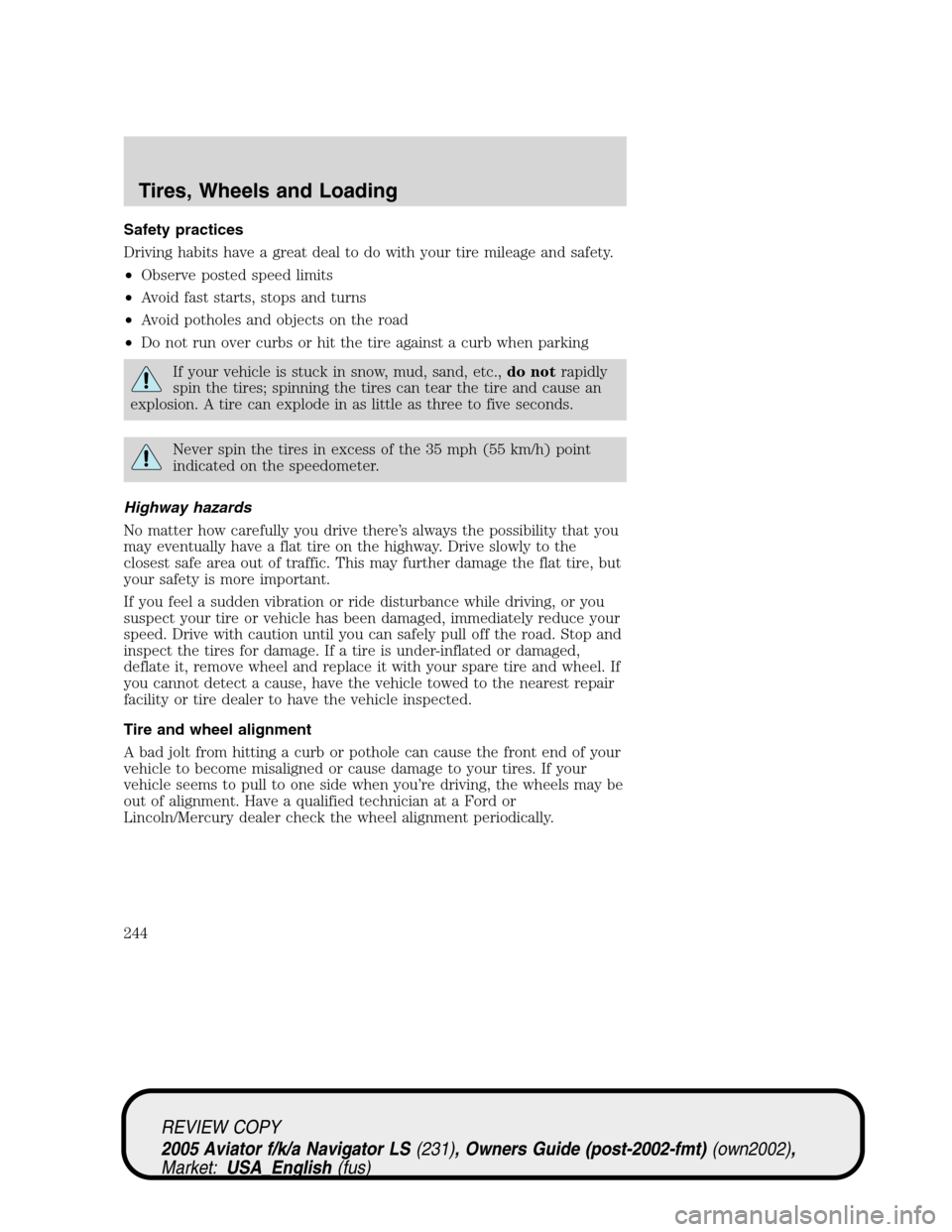 LINCOLN AVIATOR 2005 Owners Manual Safety practices
Driving habits have a great deal to do with your tire mileage and safety.
•Observe posted speed limits
•Avoid fast starts, stops and turns
•Avoid potholes and objects on the roa LINCOLN AVIATOR 2005 Owners Manual Safety practices
Driving habits have a great deal to do with your tire mileage and safety.
•Observe posted speed limits
•Avoid fast starts, stops and turns
•Avoid potholes and objects on the roa
