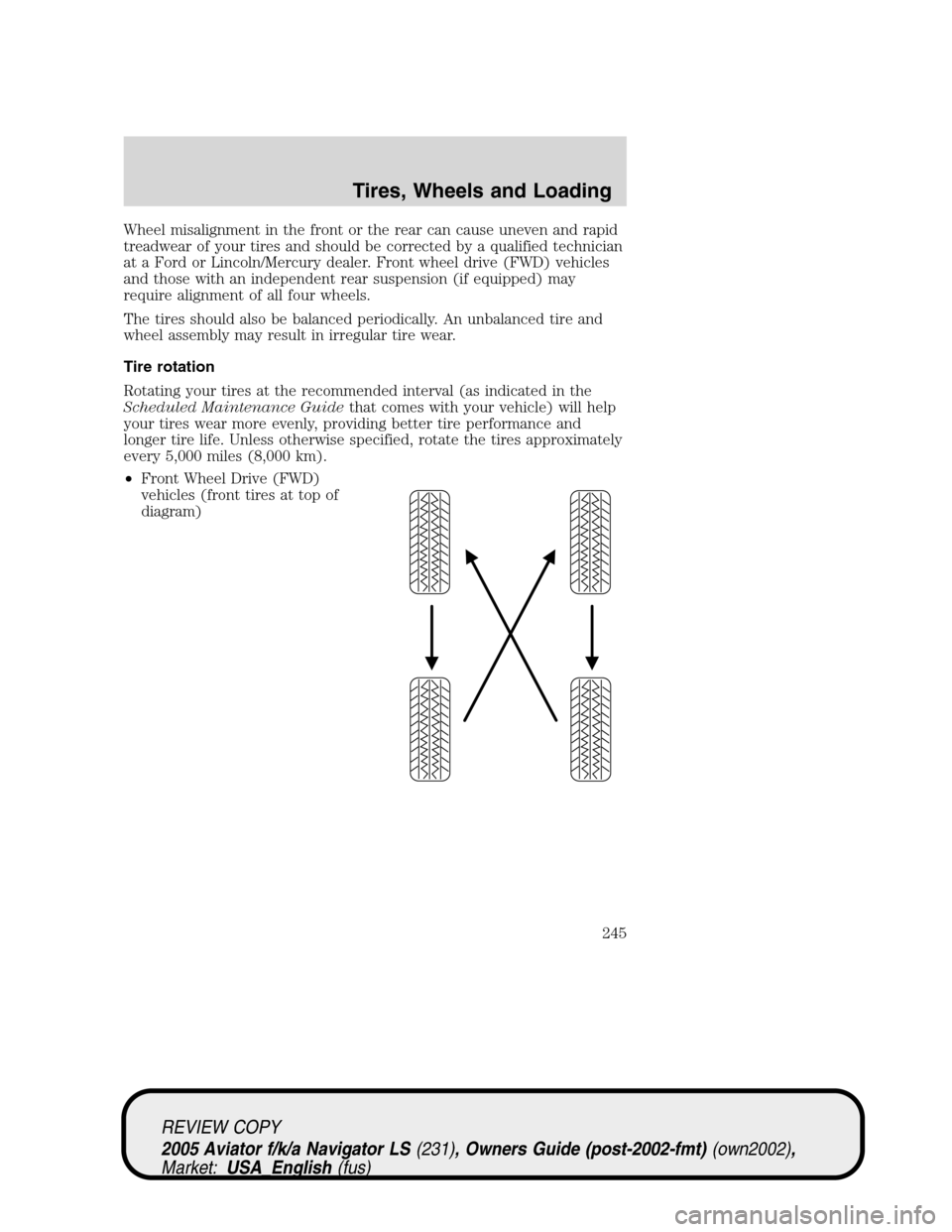 LINCOLN AVIATOR 2005  Owners Manual Wheel misalignment in the front or the rear can cause uneven and rapid
treadwear of your tires and should be corrected by a qualified technician
at a Ford or Lincoln/Mercury dealer. Front wheel drive 