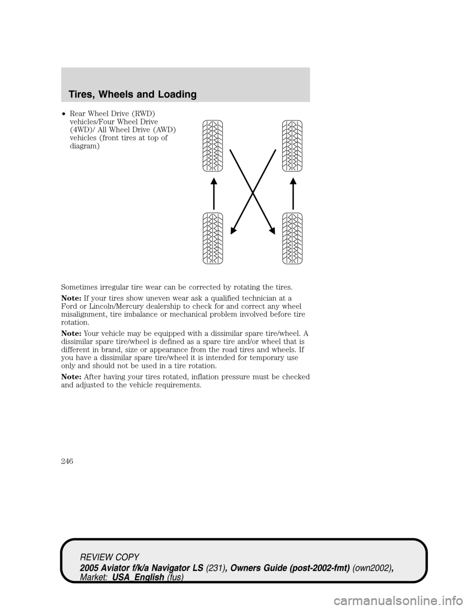 LINCOLN AVIATOR 2005  Owners Manual •Rear Wheel Drive (RWD)
vehicles/Four Wheel Drive
(4WD)/ All Wheel Drive (AWD)
vehicles (front tires at top of
diagram)
Sometimes irregular tire wear can be corrected by rotating the tires.
Note:If 